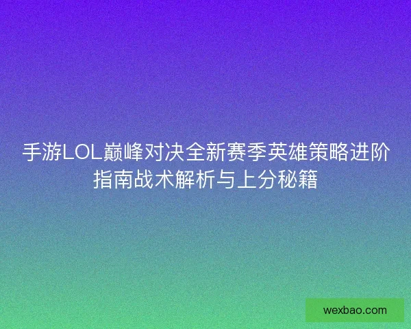 手游LOL巅峰对决全新赛季英雄策略进阶指南战术解析与上分秘籍