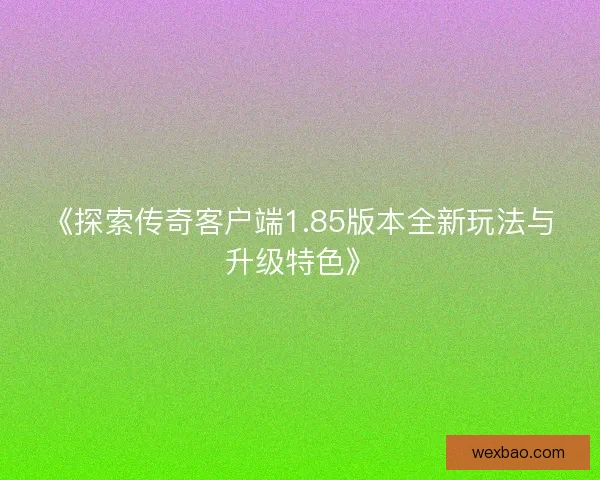 《探索传奇客户端1.85版本全新玩法与升级特色》