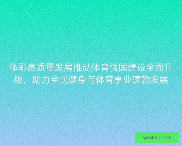 体彩高质量发展推动体育强国建设全面升级，助力全民健身与体育事业蓬勃发展
