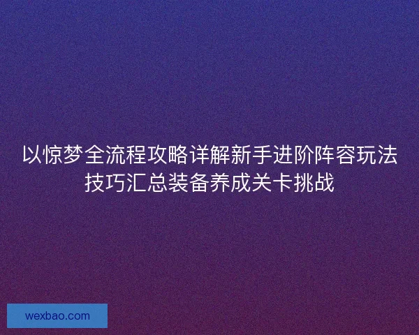 以惊梦全流程攻略详解新手进阶阵容玩法技巧汇总装备养成关卡挑战