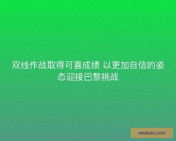 双线作战取得可喜成绩 以更加自信的姿态迎接巴黎挑战