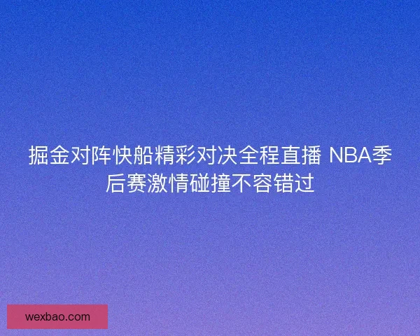 掘金对阵快船精彩对决全程直播 NBA季后赛激情碰撞不容错过