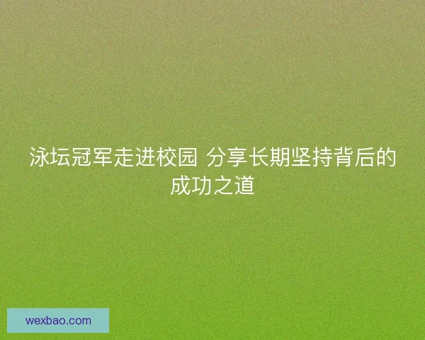 泳坛冠军走进校园 分享长期坚持背后的成功之道