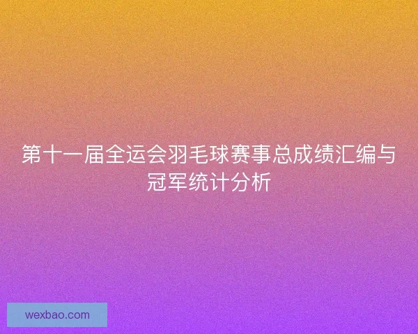 第十一届全运会羽毛球赛事总成绩汇编与冠军统计分析
