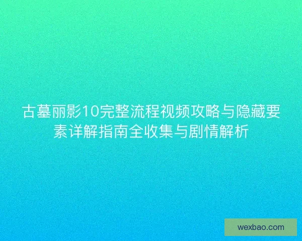 古墓丽影10完整流程视频攻略与隐藏要素详解指南全收集与剧情解析