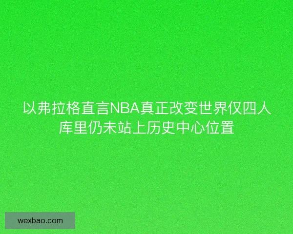以弗拉格直言NBA真正改变世界仅四人库里仍未站上历史中心位置